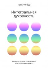 Интегральная духовность. Новая роль религии в современном и постсовременном мире