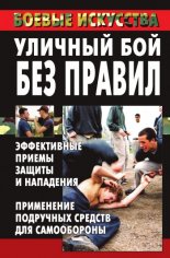 Уличный бой без правил. Эффективные приемы защиты и нападения. Применение подручных средств для самообороны