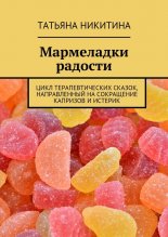 Мармеладки радости. Цикл терапевтических сказок, направленный на сокращение капризов и истерик