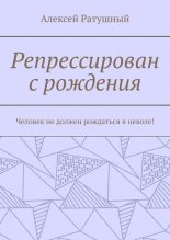 Репрессирован с рождения. Человек не должен рождаться в неволе!