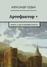 Артефактор +. Книга 1. Шаг в неизвестность.